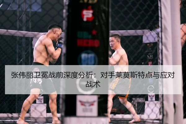 张伟丽卫冕战前深度分析：对手莱莫斯特点与应对战术